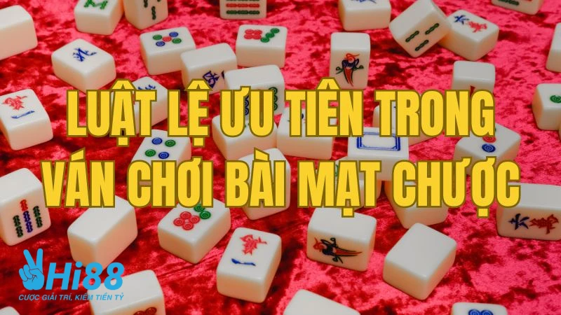 Cách Chơi Mạt Chược Đầy Đủ Và Dễ Hiểu Cho Người Mới Luật lệ ưu tiên trong cách chơi mạt chược